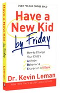 Have a New Kid By Friday: How to Change Your Child's Attitude, Behavior & Character in 5 Days Paperback