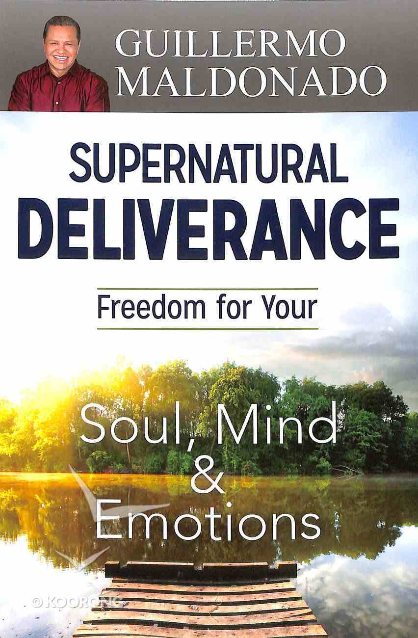 Supernatural Deliverance: Freedom For Your Soul Mind and Emotions Paperback