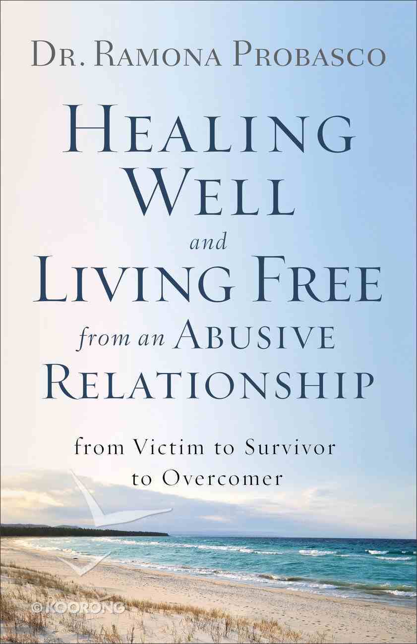 Healing Well and Living Free From An Abusive Relationship: From Victim to Survivor to Overcomer Paperback