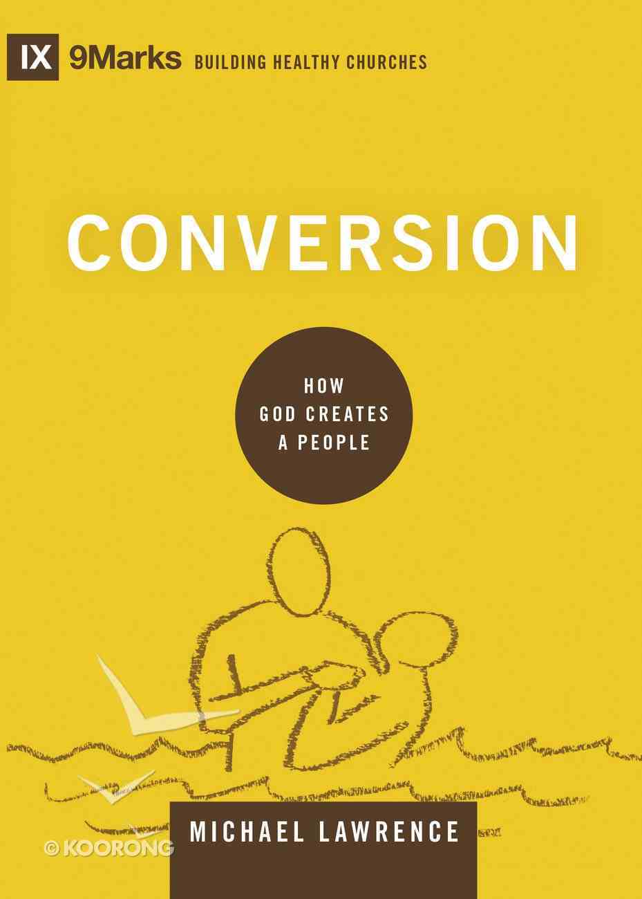 Conversion - How God Creates a People (9marks Building Healthy Churches Series) Hardback