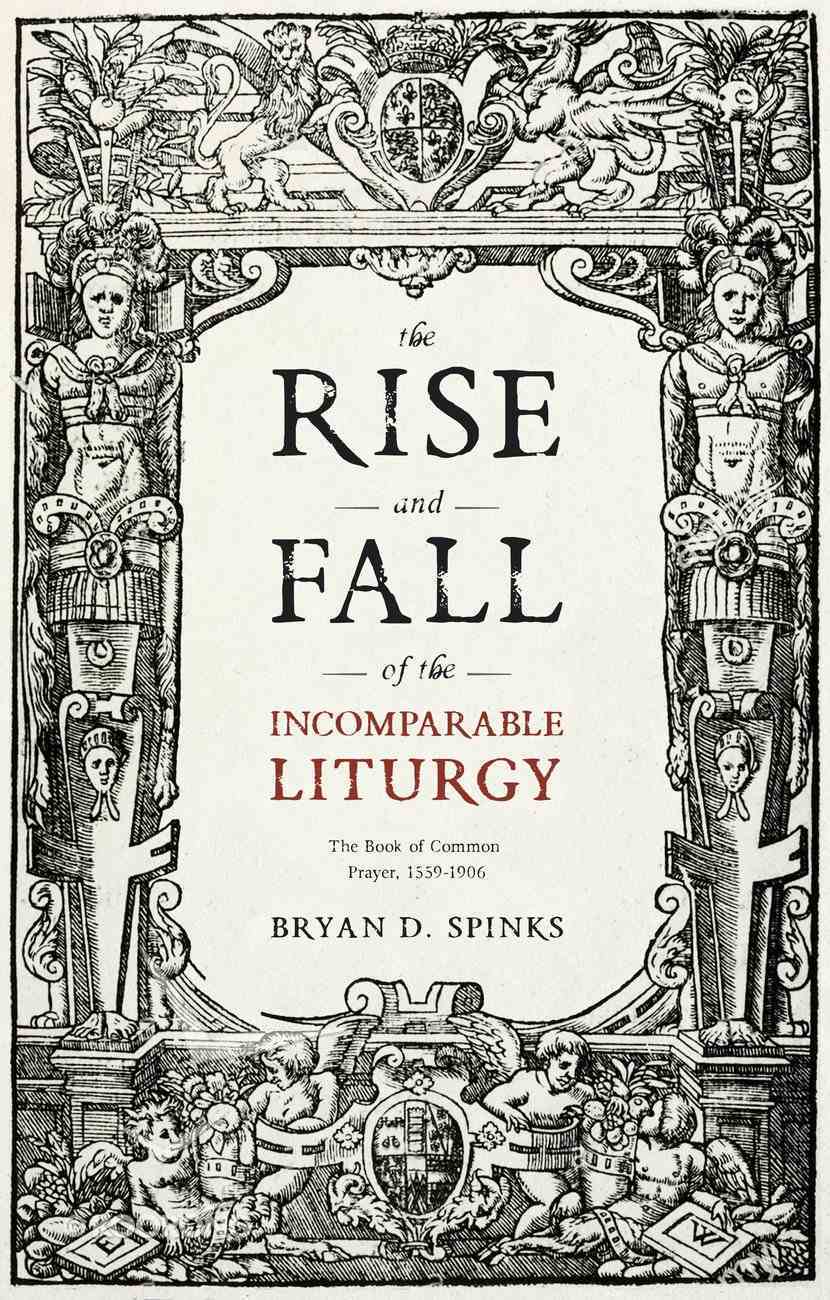 The Rise and Fall of the Incomparable Liturgy: The Book of Common Prayer, 1559-1906 Paperback