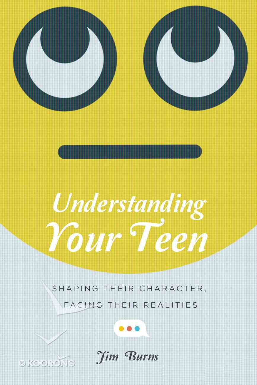 Understanding Your Teen: Shaping Their Character, Facing Their Realities Paperback