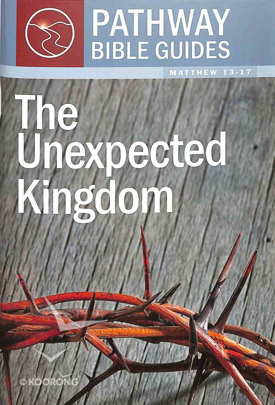 Unexpected Kingdom, the - 8 Studies on Matthew 13-17 (Include Leader's Notes) (Pathway Bible Guides Series) Paperback