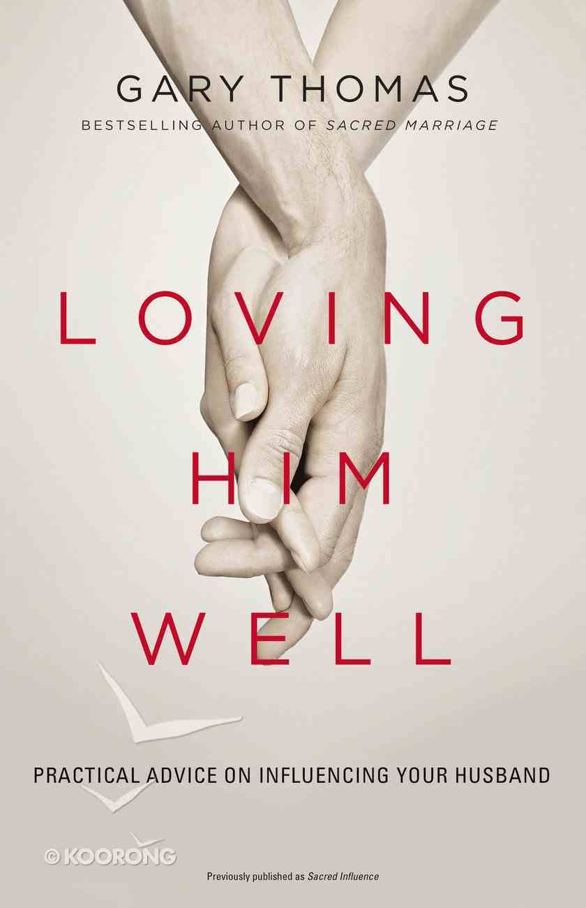 Loving Him Well: Practical Advice on Influencing Your Husband Paperback