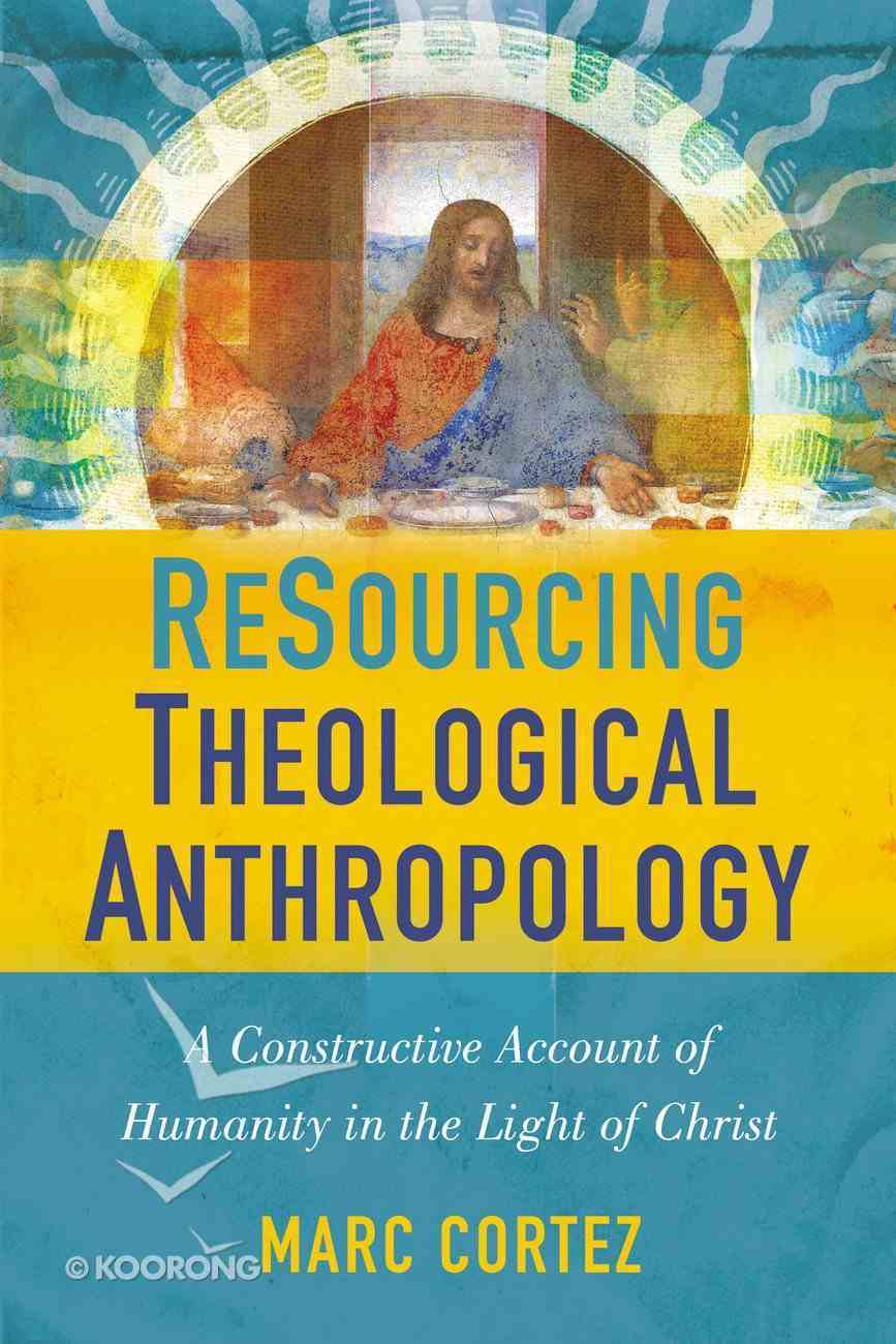 Resourcing Theological Anthropology: A Constructive Account of Humanity in the Light of Christ Hardback
