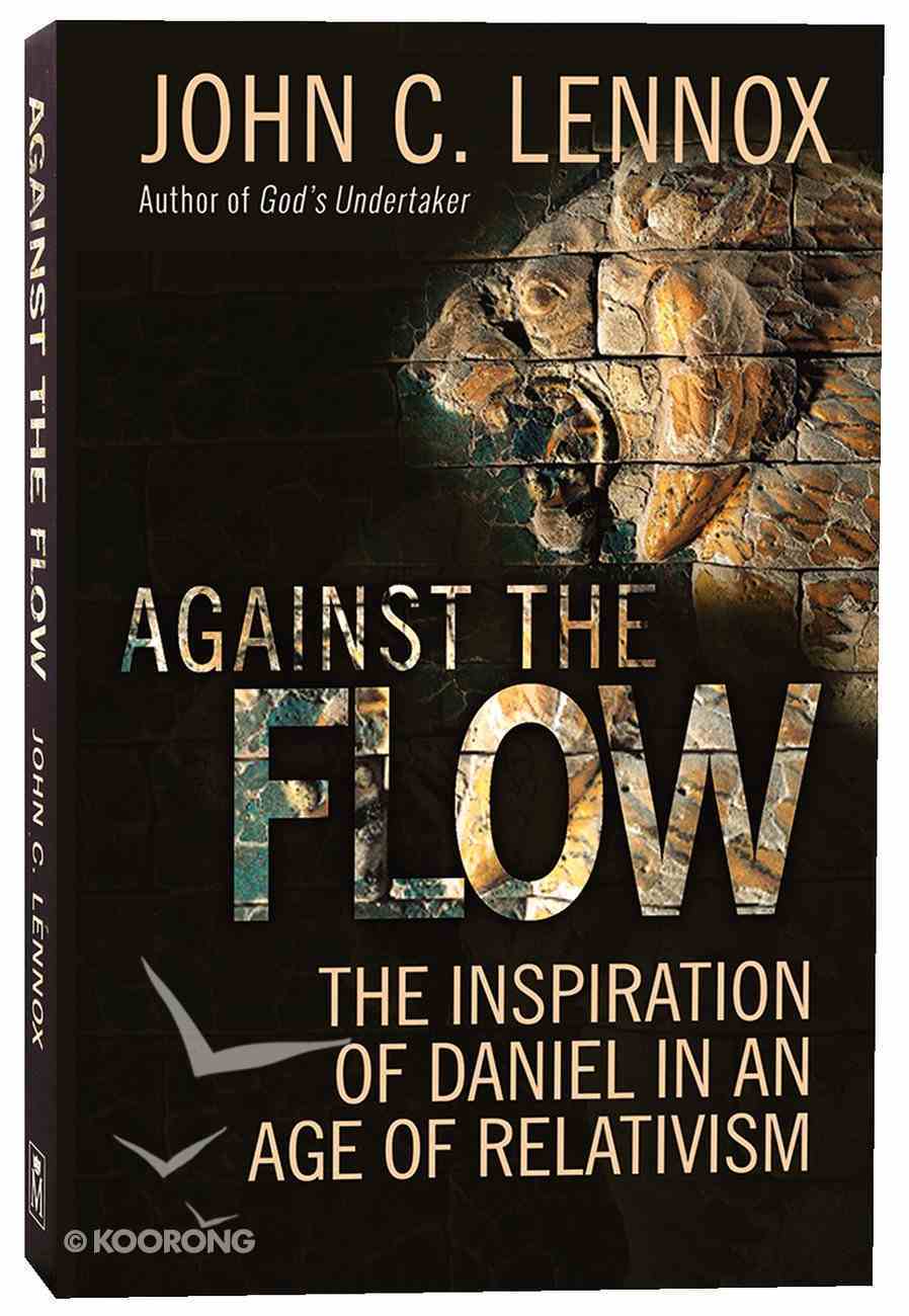 Against the Flow: The Inspiration of Daniel in An Age of Relativism Paperback
