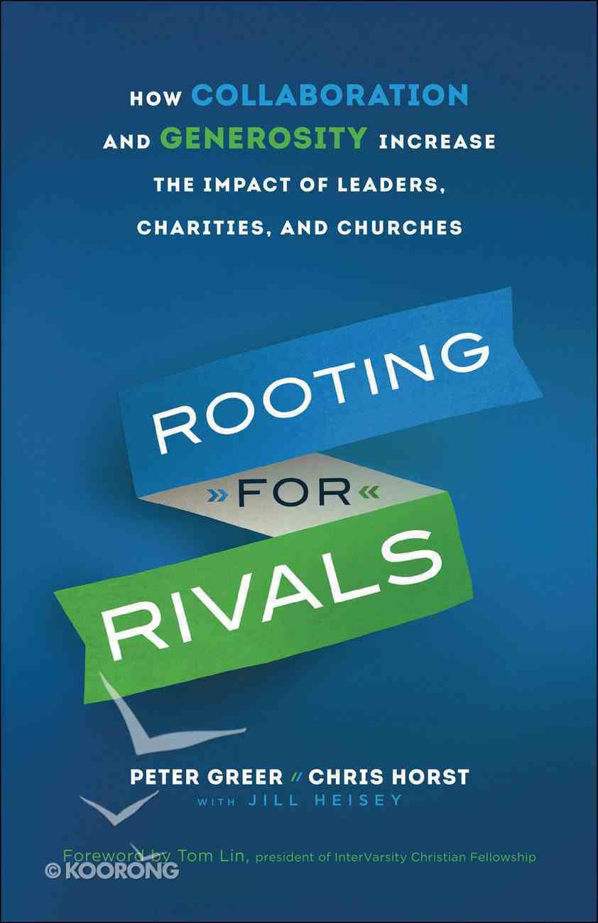 Rooting For Rivals: How Collaboration and Generosity Increase the Impact of Leaders, Charities, and Chruches Paperback