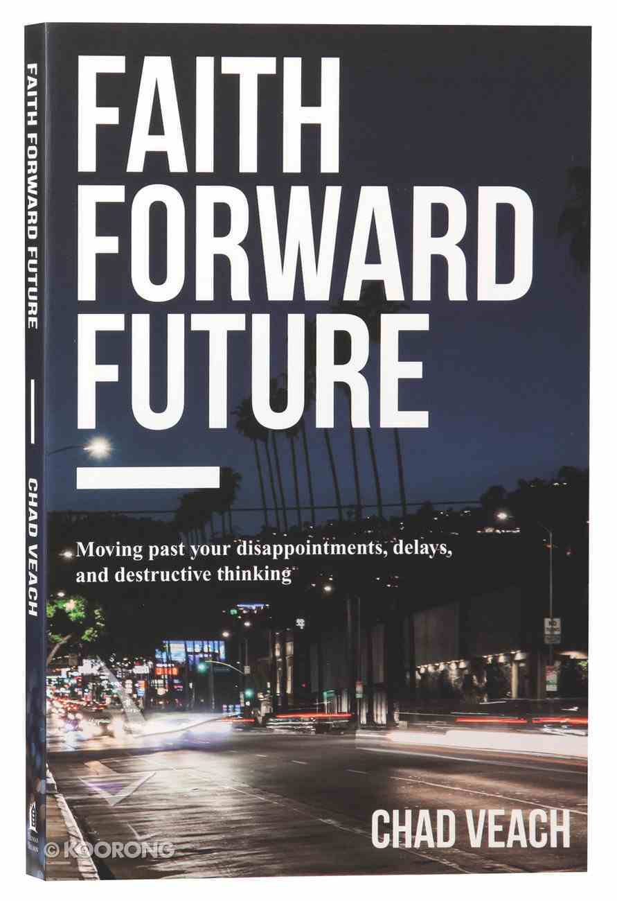 Faith Forward Future: Moving Past Your Disappointments, Delays, and Destructive Thinking Paperback
