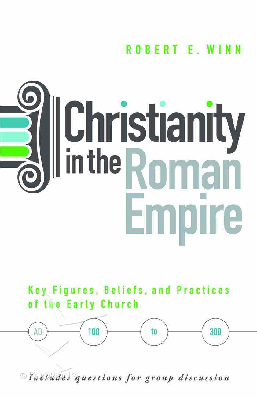 Christianity in the Roman Empire: Key Figures, Beliefs, and Practices of the Early Church (Ad 100-300) Paperback