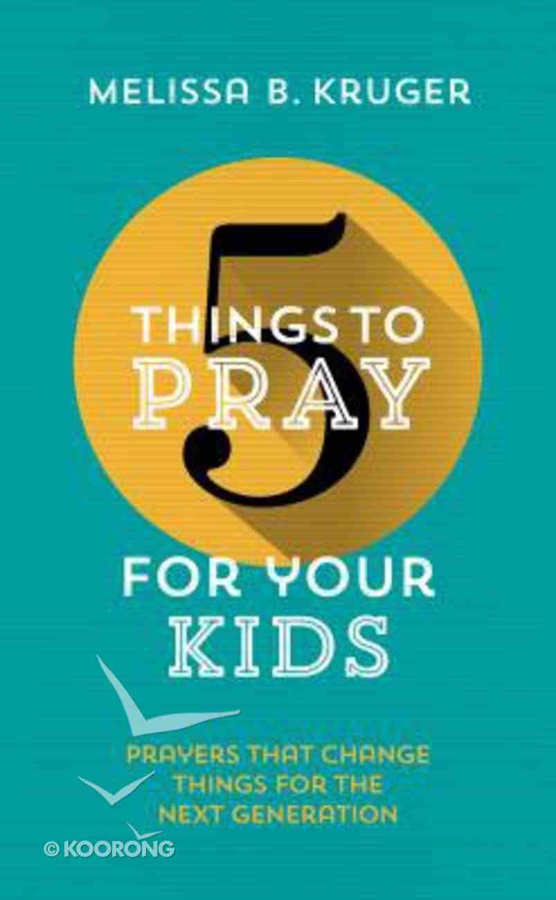 For Your Kids: Prayers That Change Things For the Next Generation (5 Things To Pray Series) Paperback