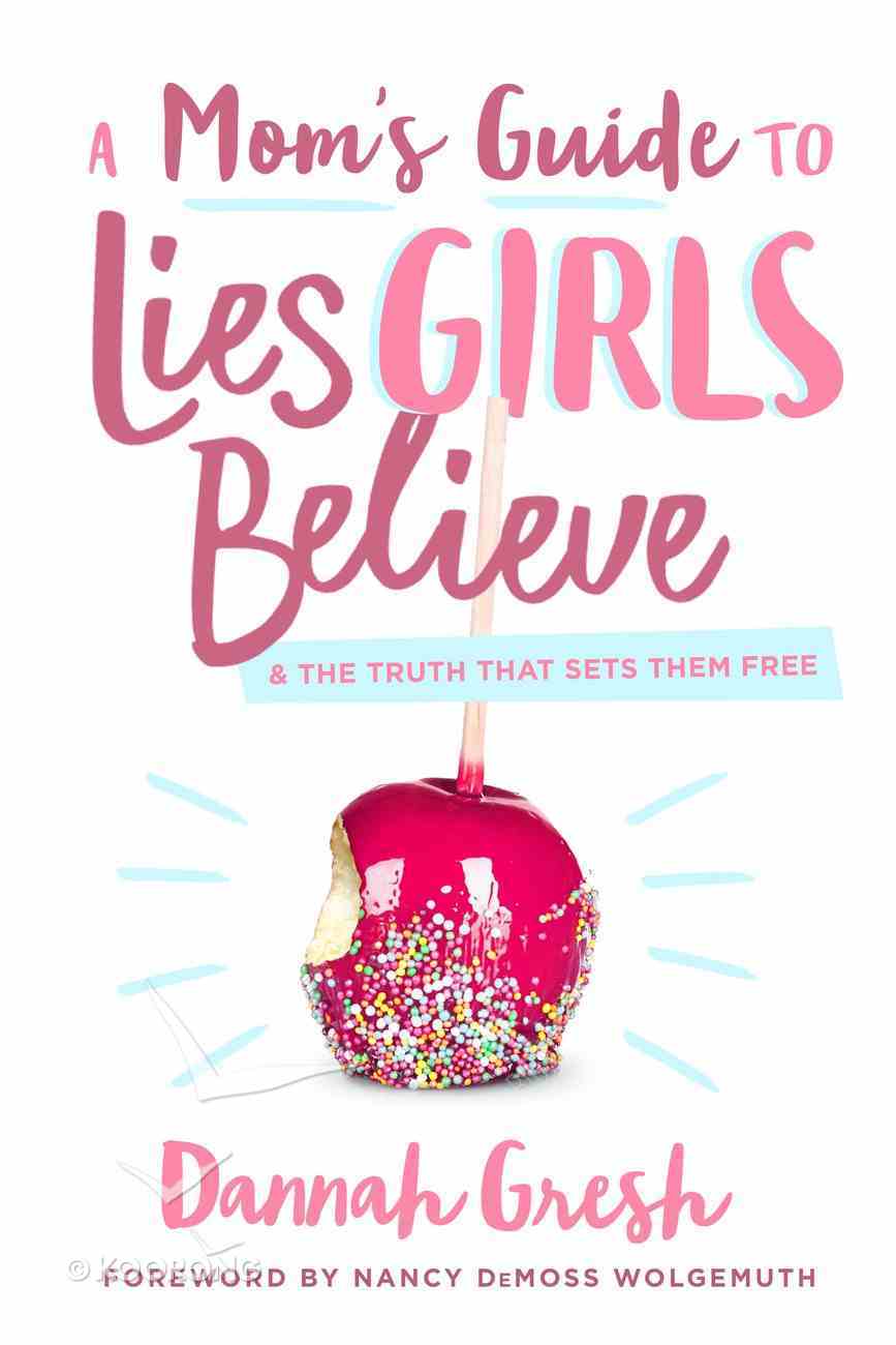 A Mom's Guide to Lies Girls Believe: And the Truth That Sets Them Free Paperback