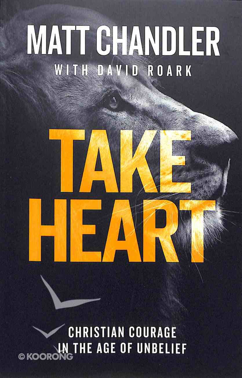 Take Heart: Christian Courage in the Age of Unbelief PB (Smaller)
