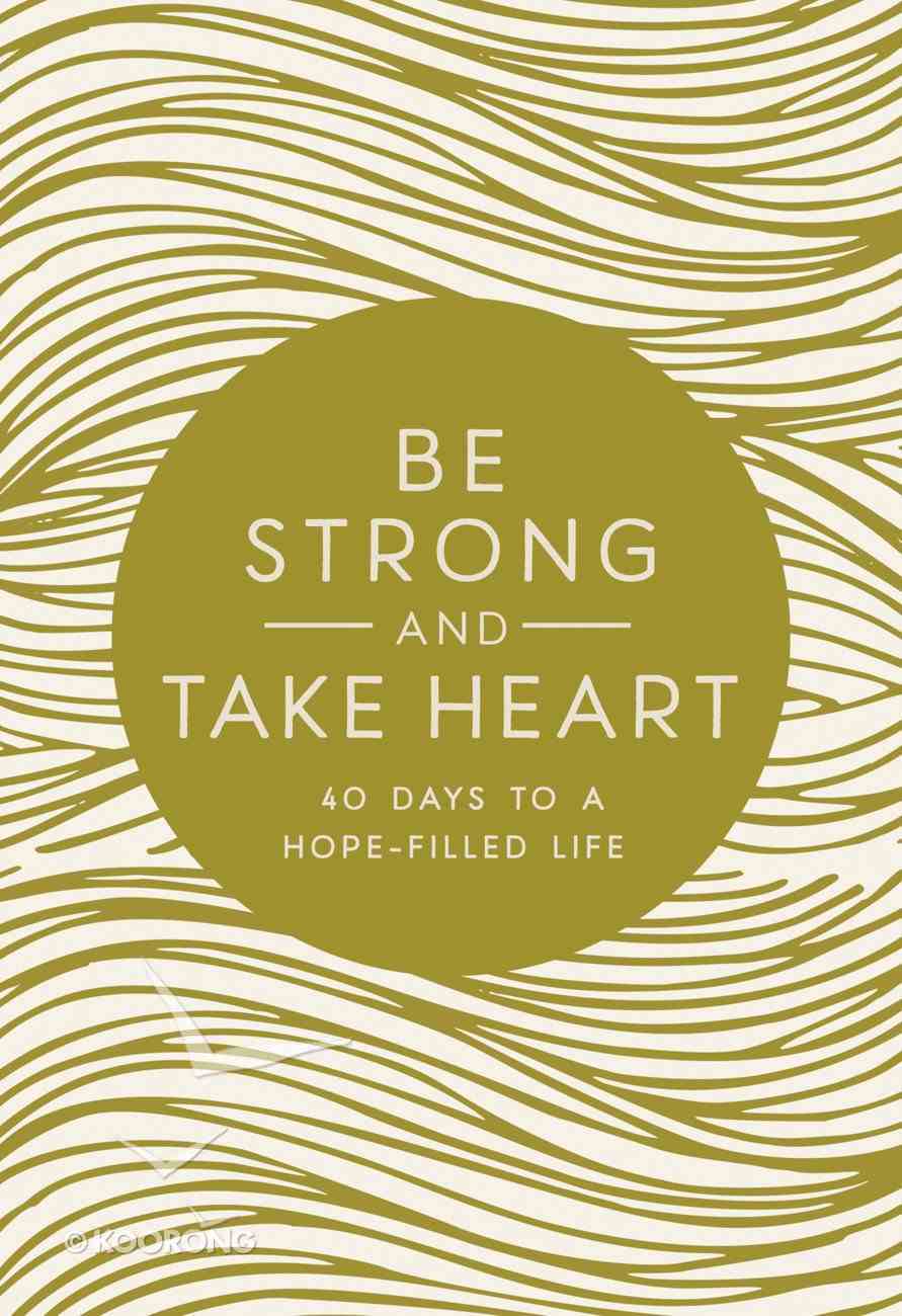 Be Strong and Take Heart: 40 Days to a Hope Filled Life Hardback