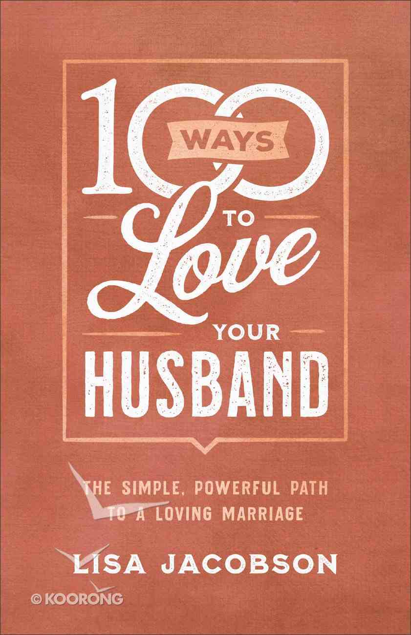 100 Ways to Love Your Husband: The Simple, Powerful Path to a Loving Marriage Paperback