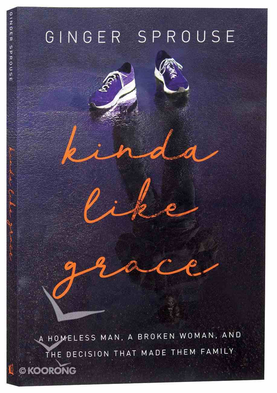 Kinda Like Grace: A Homeless Man, a Broken Woman, and the Decision That Made Them Family Paperback