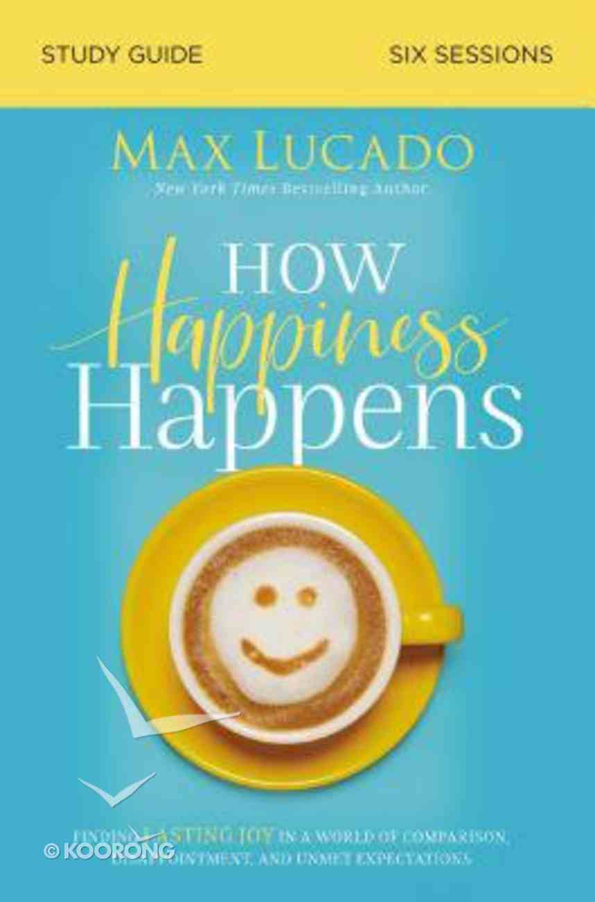 How Happiness Happens: Finding Lasting Joy in a World of Comparison, Disappointment, and Unmet Expectations (Study Guide) Paperback