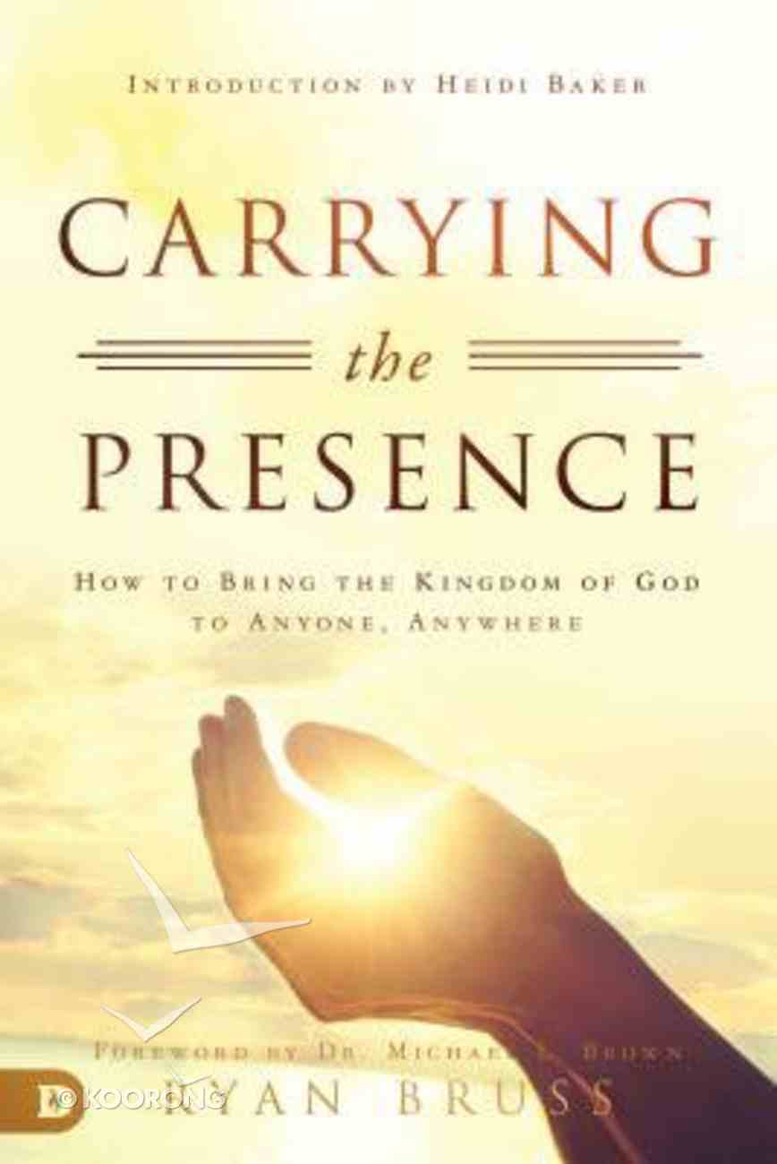 Carrying the Presence: How to Bring the Kingdom of God to Anyone, Anywhere Paperback