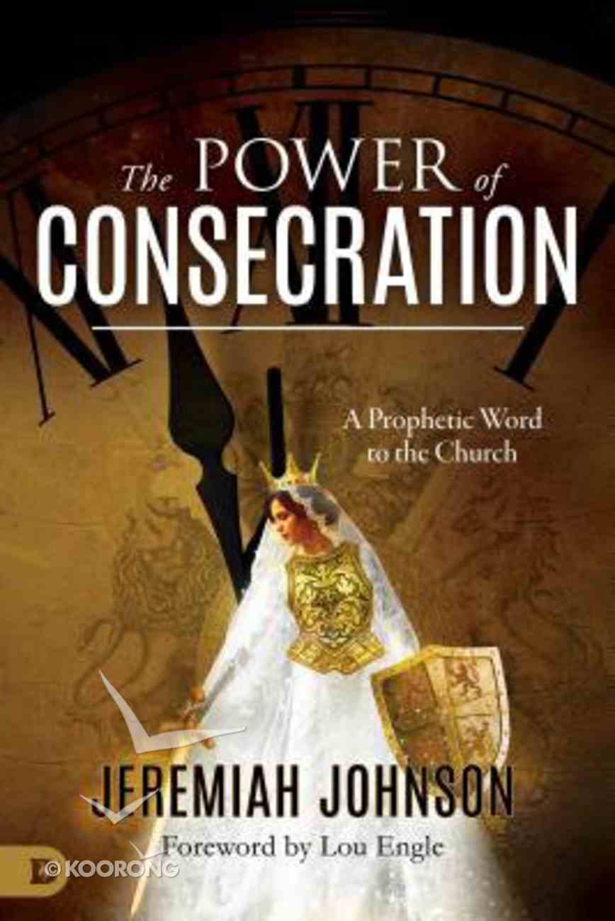The Power of Consecration: A Prophetic Word to the Church Paperback