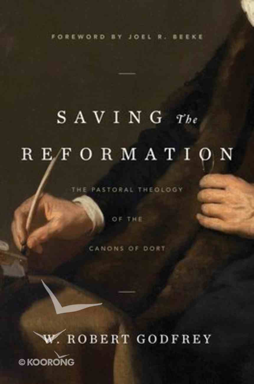 Saving the Reformation: The Pastoral Theology of the Canons of Dort Hardback