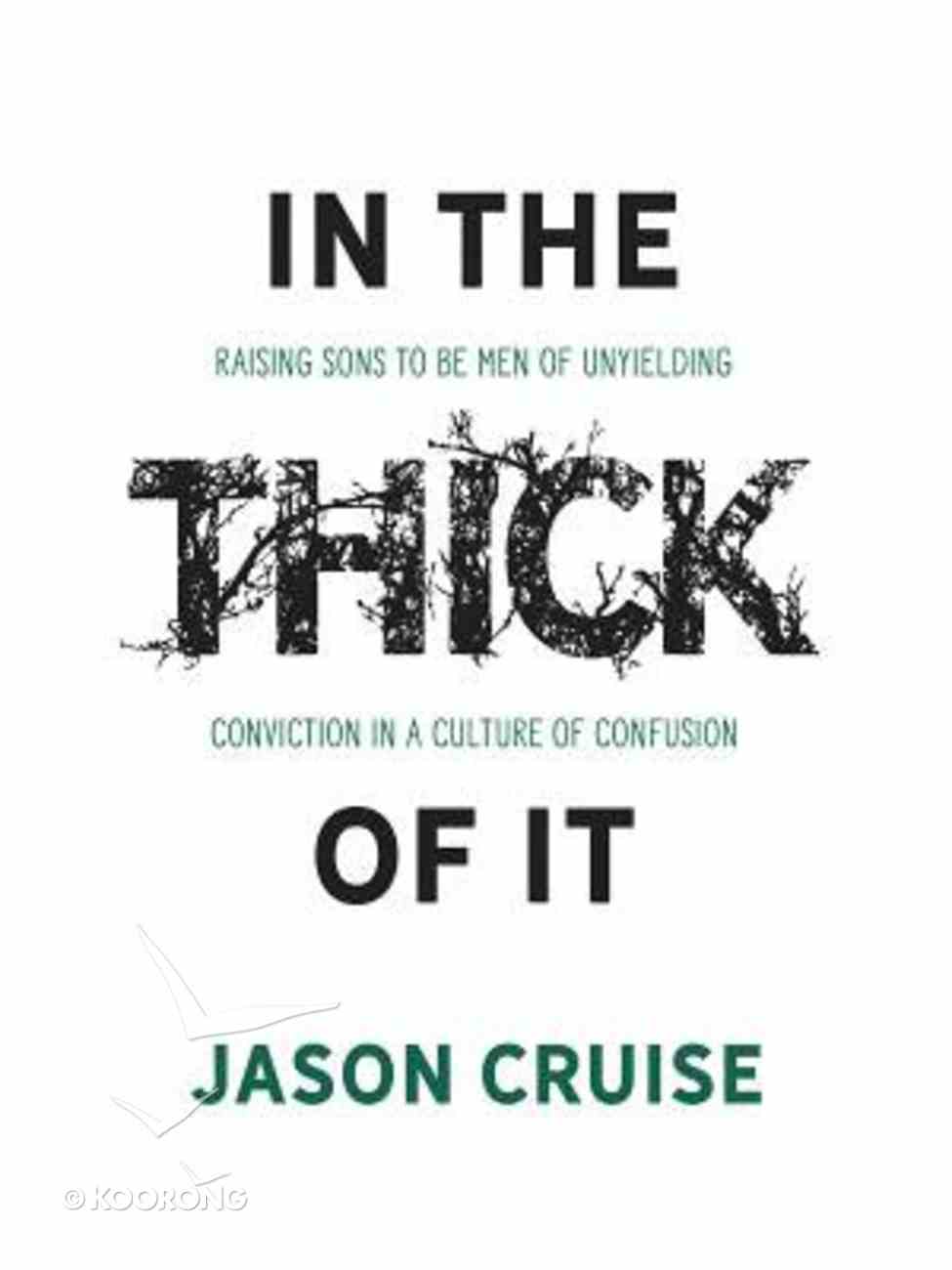 In the Thick of It: Raising Sons to Be Men of Unyielding Conviction in a Culture of Confusion Paperback