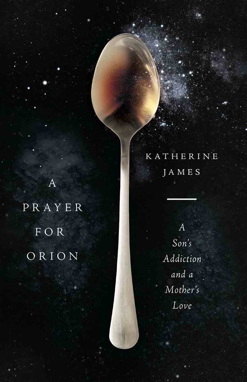 A Prayer For Orion: A Son's Addiction and a Mother's Love Paperback