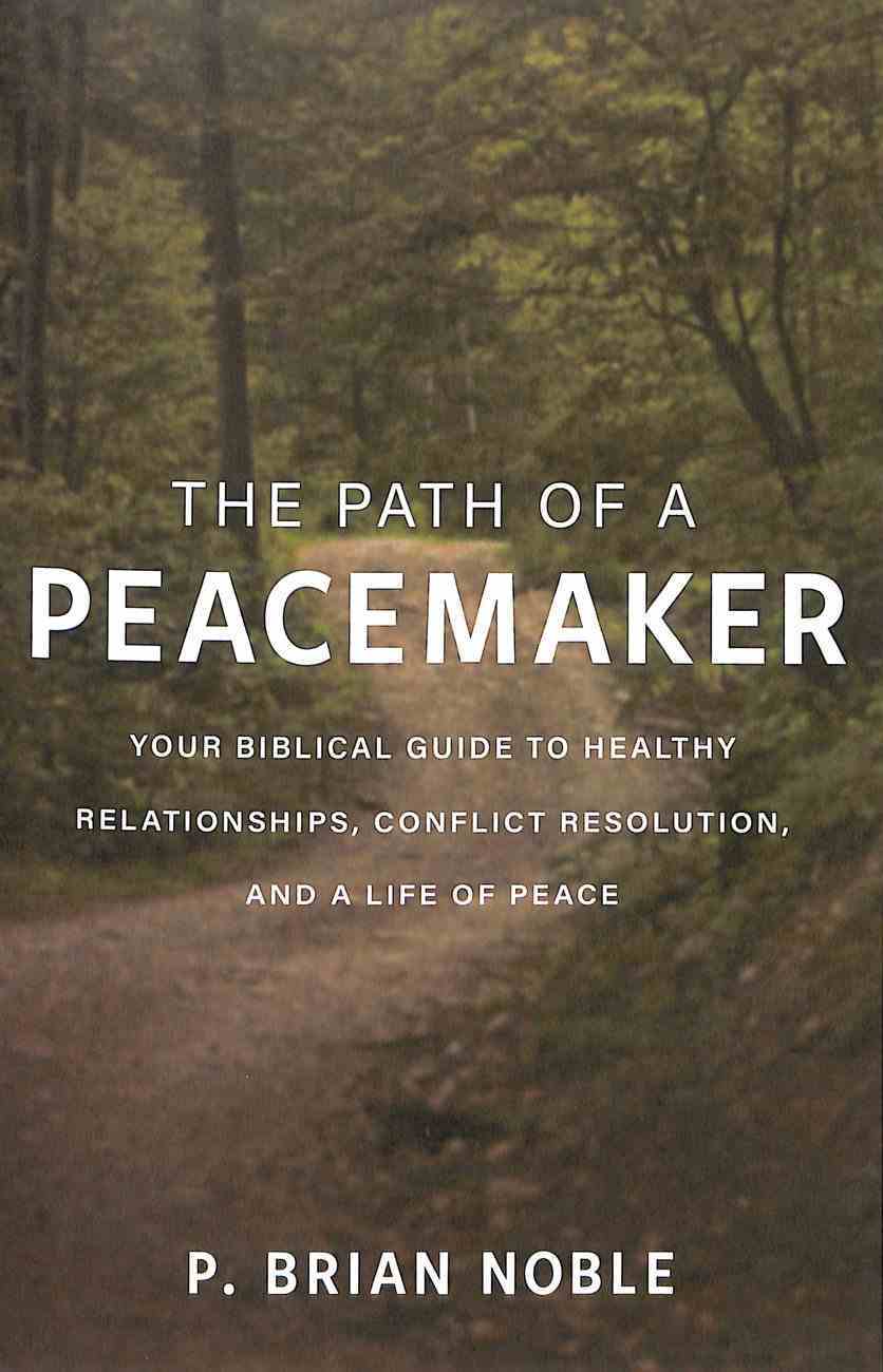 The Path of a Peacemaker: Your Biblical Guide to Healthy Relationships, Conflict Resolution, and a Life of Peace Paperback