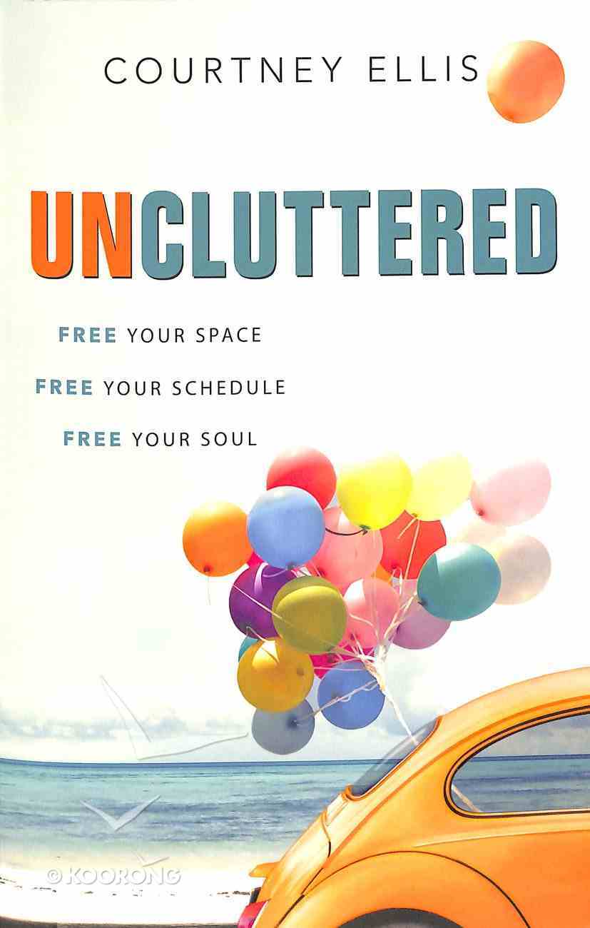 Uncluttered: Free Your Space, Free Your Schedule, Free Your Soul Paperback
