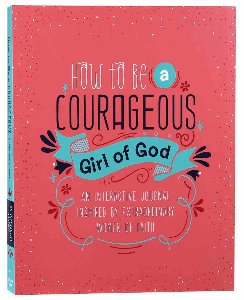 How to Be a Courageous Girl of God: An Interactive Journal Inspired By Extraordinary Women of Faith (Courageous Girls Series) Spiral