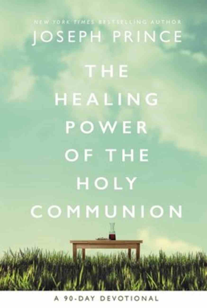 The Healing Power of the Holy Communion: Pray Your Way to Health and Wholeness (A 90 Day Devotional) Hardback