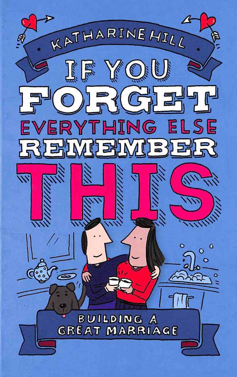 If You Forget Everything Else, Remember This: Tips and Reminders For a Happy Marriage Hardback