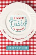 Dinner Table Devotions: 40 Days of Spiritual Nourishment For Your Family Paperback