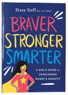 Braver, Stronger, Smarter: A Girl's Guide to Overcoming Worry and Anxiety Paperback