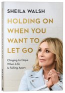 Holding on When You Want to Let Go: Clinging to Hope When Life is Falling Apart Paperback
