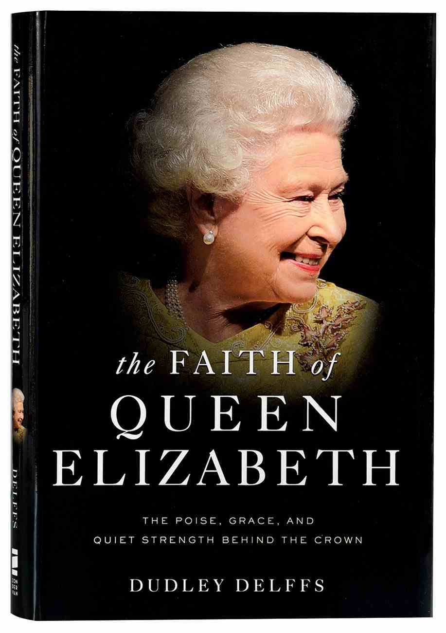 The Faith of Queen Elizabeth: The Poise, Grace, and Quiet Strength Behind the Crown Hardback