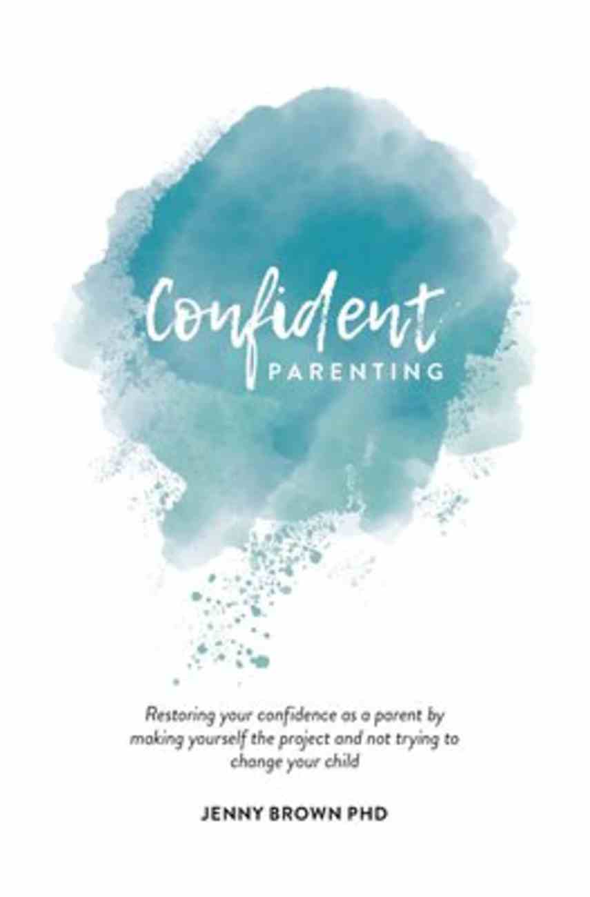 Confident Parenting: Restoring Your Confidence as a Parent By Making Yourself the Project and Not Trying to Change Your Child Paperback