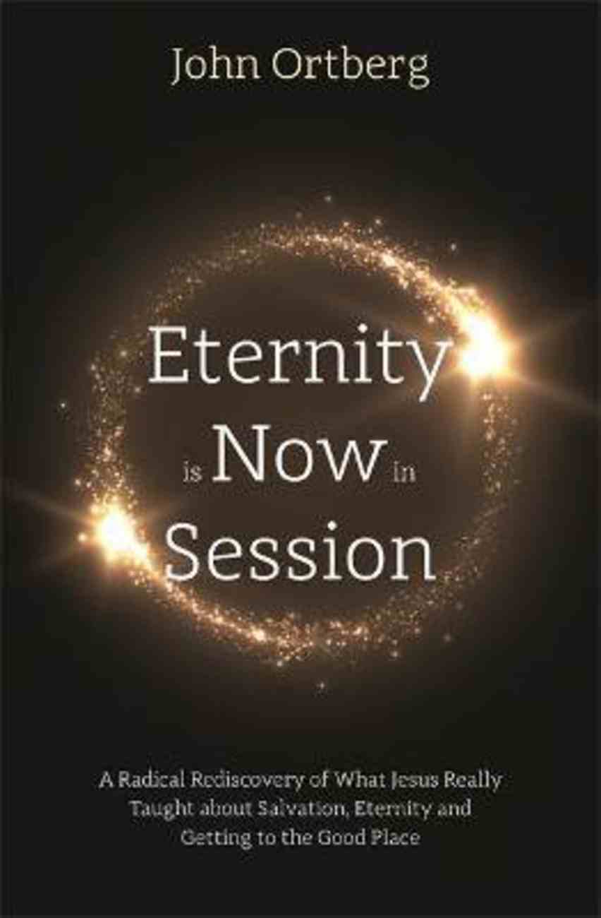 Eternity is Now in Session: A Radical Rediscovery of What Jesus Really Taught About Salvation, Eternity and Getting to the Good Place PB (Larger)
